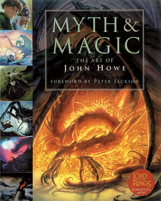 Myth and Magic: The Art of John Howe: The Art of John Howe. Foreword by Peter Jackson