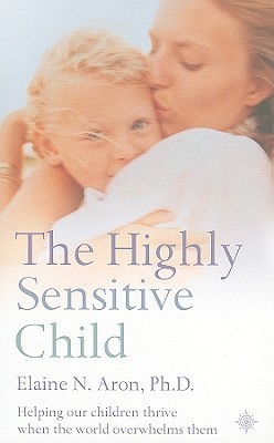 The Highly Sensitive Child: Helping our children thrive when the world overwhelms them