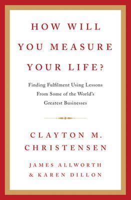 How Will You Measure Your Life?: A thought-provoking approach to measuring life's success