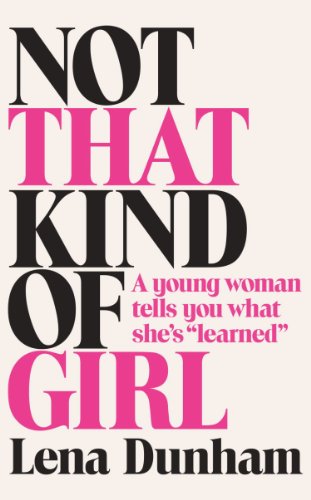 Dunham, L: Not That Kind of Girl: A Young Woman Tells You What She's Learned