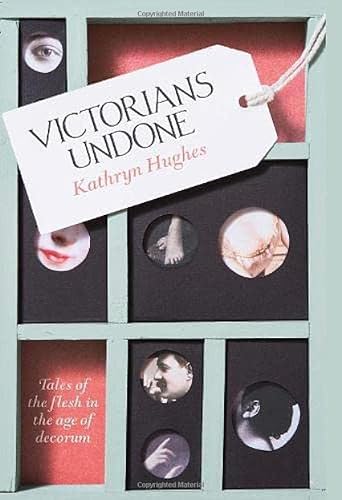 Hughes, K: Victorians Undone: Tales of the Flesh in the Age of Decorum