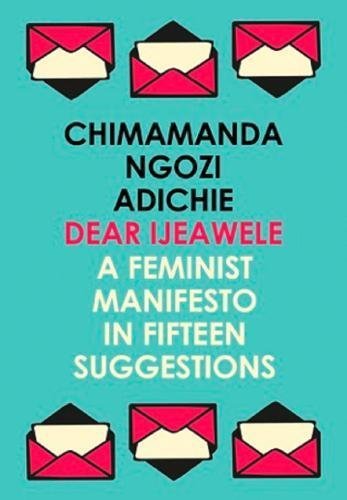 Dear Ijeawele, or a Feminist Manifesto in Fifteen Suggestions: The Inspiring Guide to Raising a Feminist from global bestselling author Chimamanda Ngozi Adichie