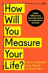 How Will You Measure Your Life?: A thought-provoking approach to measuring life's success