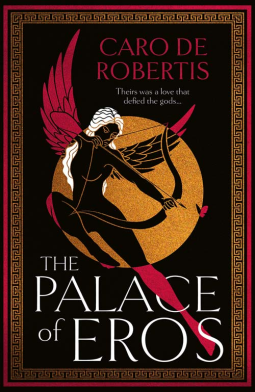 The Palace of Eros: The Sunday Times bestselling seductive retelling of the classic myth from award-winning author Caro De Robertis