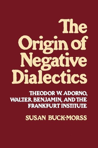 Origin of Negative Dialectics: Theodore W. Adorno, Walter Benjamin, and the Frankfurt Institute