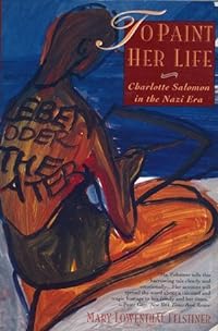 To Paint Her Life: Charlotte Salomon in the Nazi Era