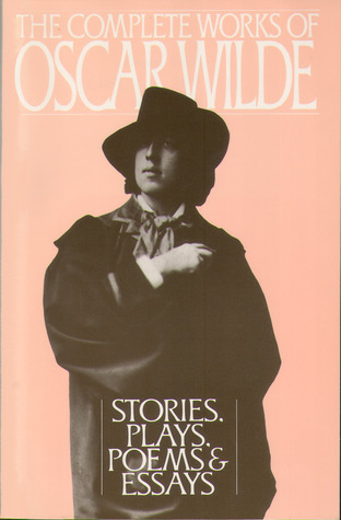 The Complete Works of Oscar Wilde: Stories, Plays, Poems & Essays