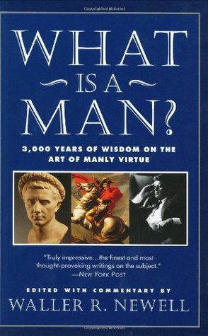 What Is a Man?: 3,000 Years of Wisdom on the Art of Manly Virtue: 3, 000 Years of Wisdom on the Art of Manly Virture