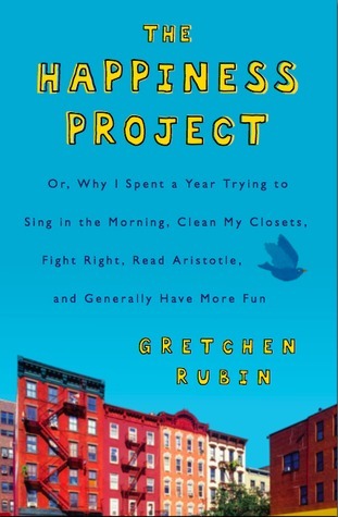 The Happiness Project: Or, Why I Spent a Year Trying to Sing in the Morning, Clean My Closets, Fight Right, Read Aristotle, and Generally Have More Fun
