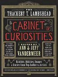 The Thackery T. Lambshead Cabinet of Curiosities: Exhibits, Oddities, Images, and Stories from Top Authors and Artists