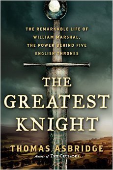 The Greatest Knight: The Remarkable Life of William Marshal, the Power Behind Five English Thrones