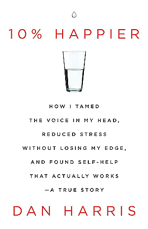 10% Happier: How I Tamed the Voice in My Head, Reduced Stress Without Losing My Edge, and Found Self-Help That Actually Works--A True Story