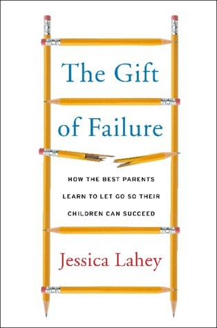 The Gift of Failure: How the Best Parents Learn to Let Go So Their Children Can Succeed