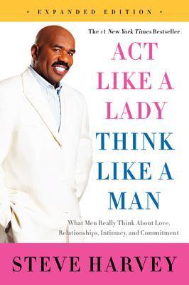 Act Like a Lady, Think Like a Man, Expanded Edition: What Men Really Think About Love, Relationships, Intimacy, and Commitment―Relationship Advice from a Man's Perspective