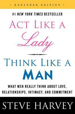 Act Like a Lady, Think Like a Man, Expanded Edition: What Men Really Think About Love, Relationships, Intimacy, and Commitment