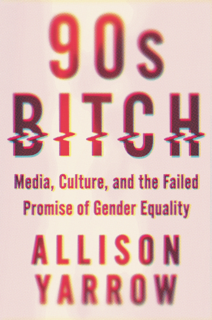 90s Bitch: Media, Culture, and the Failed Promise of Gender Equality