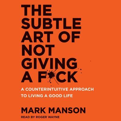 The Subtle Art of Not Giving a F*ck Unabridged: A Counterintuitive Approach to Living a Good Life