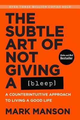 The Subtle Art of Not Giving a Bleep: A Counterintuitive Approach to Living a Good Life