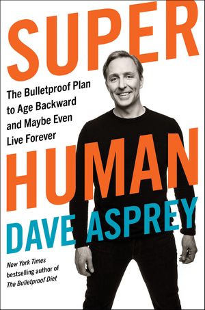 Super Human: The Bulletproof Plan to Age Backward and Maybe Even Live Forever (Bulletproof, 5)