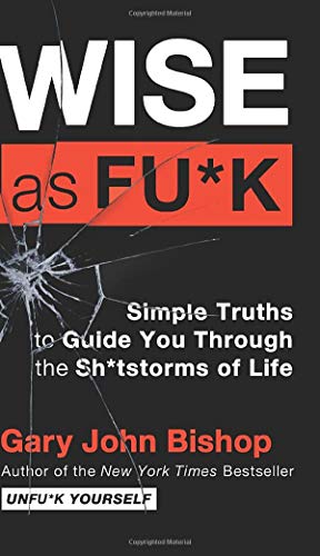 Wise as Fu*k: Simple Truths to Guide You Through the Sh*tstorms of Life (Unfu*k Yourself series)