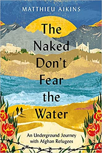 The Naked Don't Fear the Water: An Underground Journey with Afghan Refugees