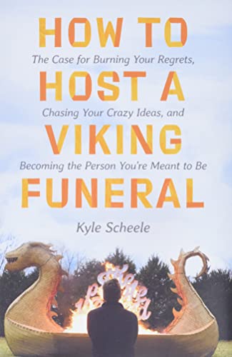 How to Host a Viking Funeral: The Case for Burning Your Regrets, Chasing Your Crazy Ideas, and Becoming the Person You're Meant to Be