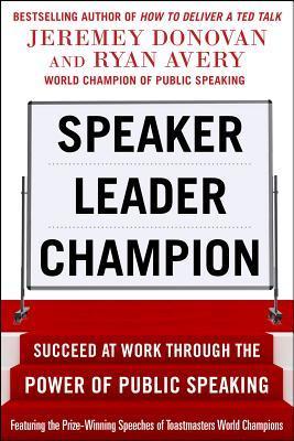 Speaker, Leader, Champion: Succeed at Work Through the Power of Public Speaking, featuring the prize-winning speeches of Toastmasters World Champions