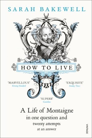 How to Live: A Life of Montaigne in one question and twenty attempts at an answer