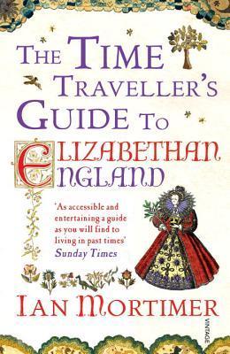 The Time Traveller's Guide to Elizabethan England (Ian Mortimer’s Time Traveller’s Guides)