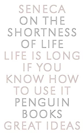 On the Shortness of Life: Life Is Long If You Know How to Use It (Penguin Great Ideas)