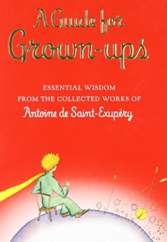 A Guide for Grown-ups: Essential Wisdom from the Collected Works of Antoine de Saint-Exupéry (The Little Prince)