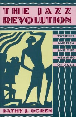 The Jazz Revolution: Twenties America & the Meaning of Jazz: Twenties America and the Meaning of Jazz