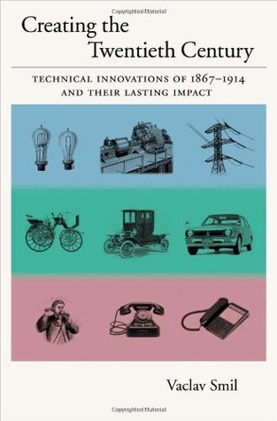 Smil, V: Creating the Twentieth Century: Technical Innovations of 1867-1914 and Their Lasting Impact (Technical Revolutions and Their Lasting Impact, Band 1)