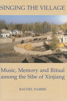 Singing the Village: Music, Memory and Ritual Among the Sibe of Xinjiang Includes CD (British Academy Postdoctoral Fellowship Monographs)