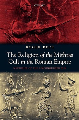 The Religion of the Mithras Cult in the Roman Empire: Mysteries of the Unconquered Sun