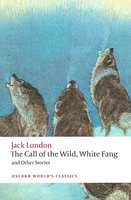 The Call of the Wild, White Fang, and Other Stories: Ed., Introd. and Notes by Earle Labor and Robert C. Leitz (Oxford World’s Classics)