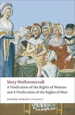 A Vindication of the Rights of Woman and A Vindication of the Rights of Men: An Historical and Moral View of the French Revolution (Oxford World’s Classics)