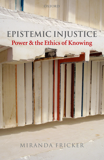 Epistemic Injustice: Power and the Ethics of Knowing: Power & the Ethics of Knowing