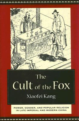 The Cult of the Fox: Power, Gender, And Popular Religion in Late Imperial And Modern China