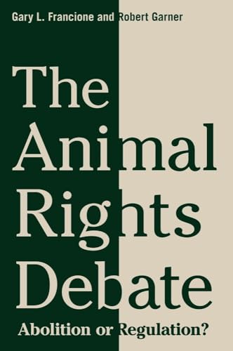 The Animal Rights Debate: Abolition or Regulation? (Critical Perspectives on Animals)