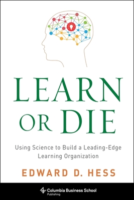 Learn or Die: Using Science to Build a Leading-Edge Learning Organization (Columbia Business School Publishing)