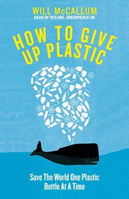 How to Give Up Plastic: A Conscious Guide to Changing the World, One Plastic Bottle at a Time