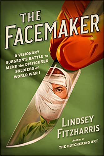 The Facemaker: One Surgeon's Battle to Mend the Disfigured Soldiers of World War I