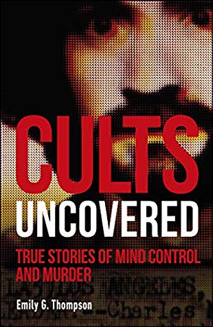 Cults Uncovered: True Stories of Mind Control and Murder (True Crime Uncovered)