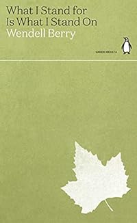 What I Stand for Is What I Stand On: Wendell Berry (Green Ideas)