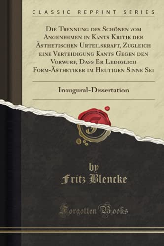 Die Trennung des Schönen vom Angenehmen in Kants Kritik der Ästhetischen Urteilskraft, Zugleich eine Verteidigung Kants Gegen den Vorwurf, Dass Er ... Inaugural-Dissertation (Classic Reprint)