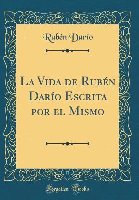La Vida de Rubén Darío Escrita por el Mismo (Classic Reprint)