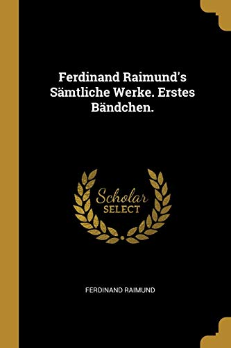Ferdinand Raimund's Sämtliche Werke. Erstes Bändchen.