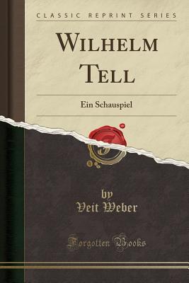 Wilhelm Tell: Ein Schauspiel (Classic Reprint)