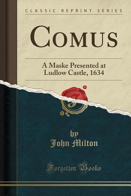 Comus: A Maske Presented at Ludlow Castle, 1634 (Classic Reprint)